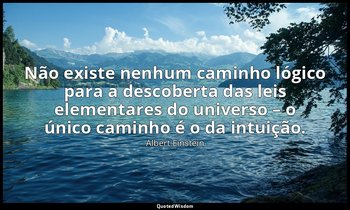 "Não existe nenhum caminho lógico para a descoberta das leis elementares do univ — Albert Einstein