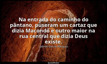 Na entrada do caminho do pântano, puseram um cartaz que dizia Macondo e outro ma — Gabriel García Márquez