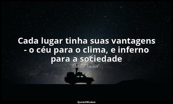 " Cada lugar tinha suas vantagens - o céu para o clima, e inferno para a socieda — Mark Twain