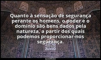 "Quanto à sensação de segurança perante os homens, o poder e o domínio são bens  — Epicuro