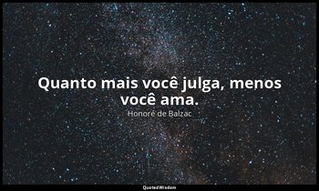 "Quanto mais você julga, menos você ama." — Honoré de Balzac
