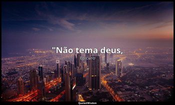 "Não tema deus, — Epicuro