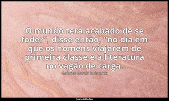 “O mundo terá acabado de se foder”, disse então, “no dia em que os homens viajar — Gabriel García Márquez