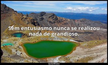 "Sem entusiasmo nunca se realizou nada de grandioso." — Ralph Waldo Emerson
