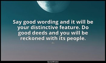 Say good wording and it will be your distinctive feature. Do good deeds and you  — Ali