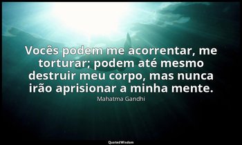"Vocês podem me acorrentar, me torturar; podem até mesmo destruir meu corpo, mas — Mahatma Gandhi
