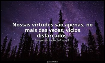"Nossas virtudes são apenas, no mais das vezes, vícios disfarçados." — François de La Rochefoucauld