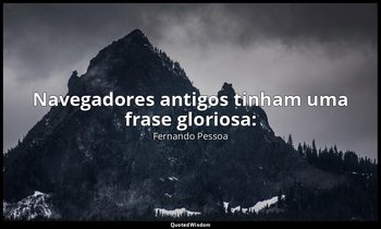 Navegadores antigos tinham uma frase gloriosa: — Fernando Pessoa