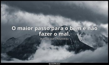 "O maior passo para o bem é não fazer o mal." — Jean-Jacques Rousseau
