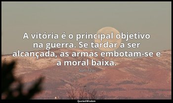 "A vitória é o principal objetivo na guerra. Se tardar a ser alcançada, as armas — Sun Tzu