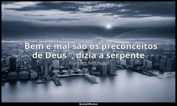 "' Bem e mal são os preconceitos de Deus ', dizia a serpente ". — Friedrich Nietzsche