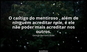 "O castigo do mentiroso , além de ninguém acreditar nele, é ele não poder mais a — George Bernard Shaw