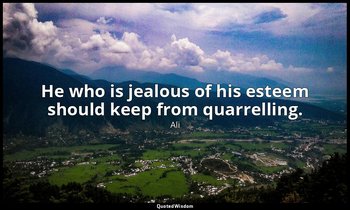 He who is jealous of his esteem should keep from quarrelling. — Ali