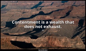 Contentment is a wealth that does not exhaust. — Ali