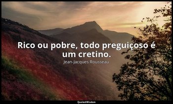 "Rico ou pobre, todo preguiçoso é um cretino." — Jean-Jacques Rousseau