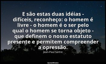 "E são estas duas idéias - difíceis, reconheço: o homem é livre - o homem é o se — Jean-Paul Sartre