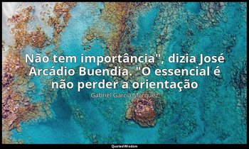 "Não tem importância", dizia José Arcádio Buendia. "O essencial é não perder a o — Gabriel García Márquez