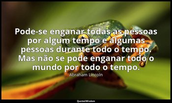 “Pode-se enganar todas as pessoas por algum tempo e algumas pessoas durante todo — Abraham Lincoln