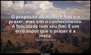 "O propósito do homem não é o prazer, mas sim o conhecimento. A felicidade tem s — Swami Vivekananda