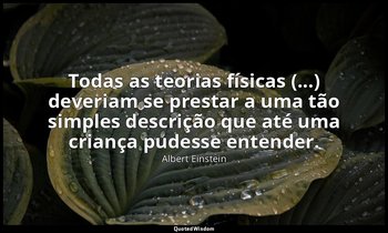 "Todas as teorias físicas (...) deveriam se prestar a uma tão simples descrição  — Albert Einstein