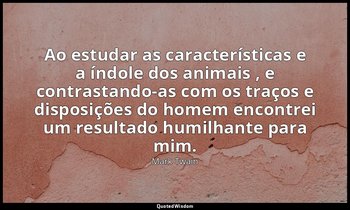 "Ao estudar as características e a índole dos animais , e contrastando-as com os — Mark Twain