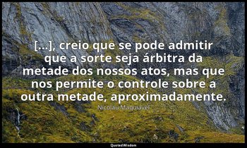 "[...], creio que se pode admitir que a sorte seja árbitra da metade dos nossos  — Nicolau Maquiavel