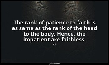 The rank of patience to faith is as same as the rank of the head to the body. He — Ali