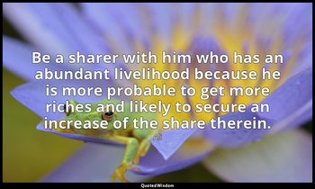 Be a sharer with him who has an abundant livelihood because he is more probable  — Ali