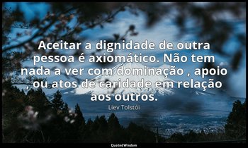 "Aceitar a dignidade de outra pessoa é axiomático. Não tem nada a ver com domina — Liev Tolstói