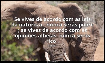 "Se vives de acordo com as leis da natureza , nunca serás pobre ; se vives de ac — Séneca