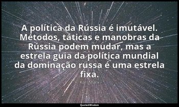 "A política da Rússia é imutável. Métodos, táticas e manobras da Rússia podem mu — Karl Marx