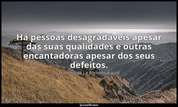 "Há pessoas desagradáveis apesar das suas qualidades e outras encantadoras apesa — François de La Rochefoucauld