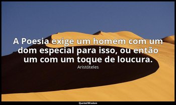 A Poesia exige um homem com um dom especial para isso, ou então um com um toque  — Aristóteles
