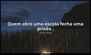 "Quem abre uma escola fecha uma prisão ." — Victor Hugo