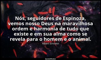"Nós, seguidores de Espinoza, vemos nosso Deus na maravilhosa ordem e harmonia d — Albert Einstein