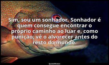 Sim, sou um sonhador. Sonhador é quem consegue encontrar o próprio caminho ao lu — Oscar Wilde