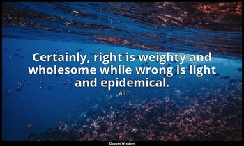 Certainly, right is weighty and wholesome while wrong is light and epidemical. — Ali
