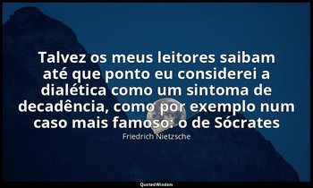 " Talvez os meus leitores saibam até que ponto eu considerei a dialética como um — Friedrich Nietzsche