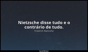 "Nietzsche disse tudo e o contrário de tudo." — Friedrich Nietzsche