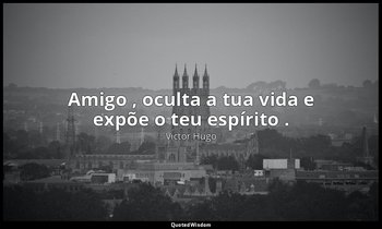 " Amigo , oculta a tua vida e expõe o teu espírito ." — Victor Hugo