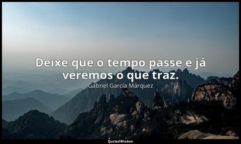 "Deixe que o tempo passe e já veremos o que traz." — Gabriel García Márquez