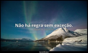 "Não há regra sem exceção." — Miguel de Cervantes