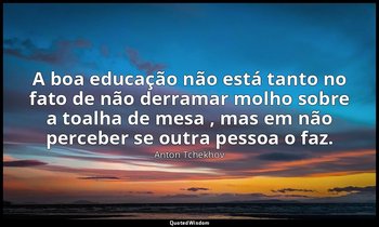 "A boa educação não está tanto no fato de não derramar molho sobre a toalha de m — Anton Tchekhov