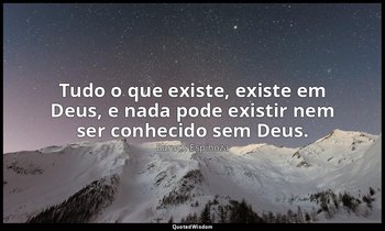"Tudo o que existe, existe em Deus, e nada pode existir nem ser conhecido sem De — Baruch Espinoza