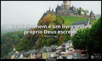 "E cada homem é um livro onde o próprio Deus escreve." — Victor Hugo