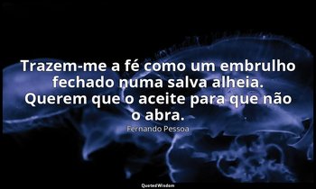 Trazem-me a fé como um embrulho fechado numa salva alheia. Querem que o aceite p — Fernando Pessoa