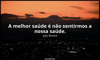 "A melhor saúde é não sentirmos a nossa saúde." — Jules Renard