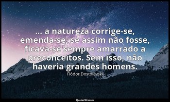 "... a natureza corrige-se, emenda-se; se assim não fosse, ficava-se sempre amar — Fiódor Dostoiévski