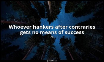 Whoever hankers after contraries gets no means of success — Ali