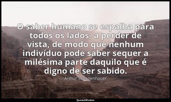 "O saber humano se espalha para todos os lados, a perder de vista, de modo que n — Arthur Schopenhauer